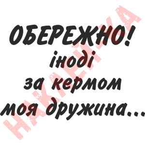 Вінілова наклейка на автомобіль - Обережно! Іноді за кермом моя дружина...